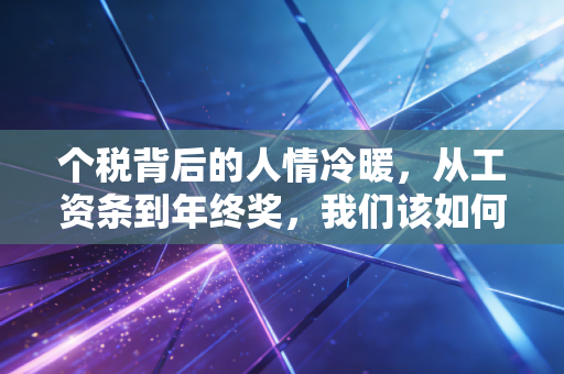 个税背后的人情冷暖,从工资条到年终奖,我们该如何守护自己的钱袋子