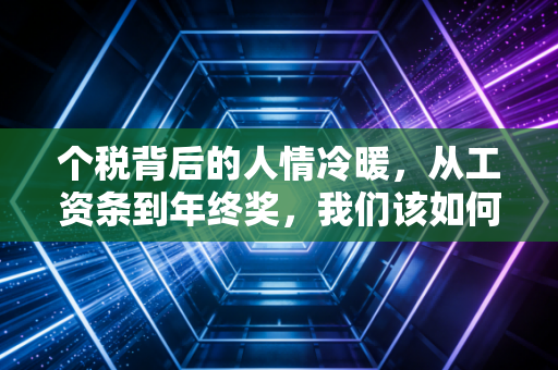 个税背后的人情冷暖，从工资条到年终奖，我们该如何守护自己的钱袋子