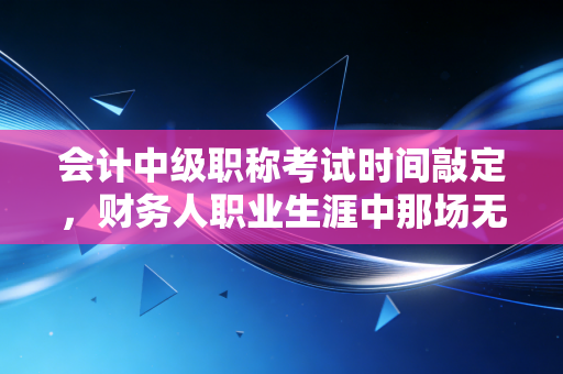详细阅读:会计中级职称考试时间敲定,财务人职业生涯中那场无法回避的成年礼 会计中级职称考试时间敲定,财务人职业生涯中那场无法回避的成年礼