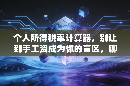 个人所得税率计算器,别让到手工资成为你的盲区,聊聊那些算不清的税后心事