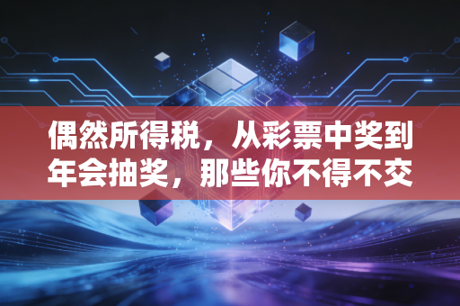 偶然所得税,从彩票中奖到年会抽奖,那些你不得不交的惊喜税单