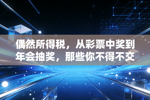 偶然所得税，从彩票中奖到年会抽奖，那些你不得不交的惊喜税单