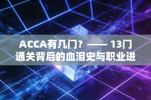 详细阅读:ACCA有几门?—— 13门通关背后的血泪史与职业进阶指南 ACCA有几门?—— 13门通关背后的血泪史与职业进阶指南