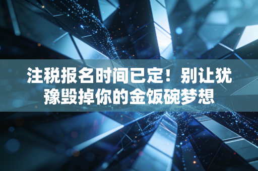 详细阅读:注税报名时间已定!别让犹豫毁掉你的金饭碗梦想 注税报名时间已定!别让犹豫毁掉你的金饭碗梦想