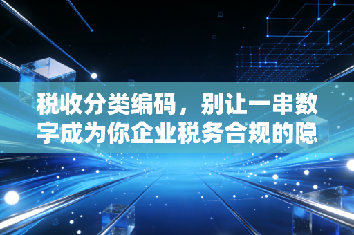 详细阅读:税收分类编码,别让一串数字成为你企业税务合规的隐形炸弹 税收分类编码,别让一串数字成为你企业税务合规的隐形炸弹