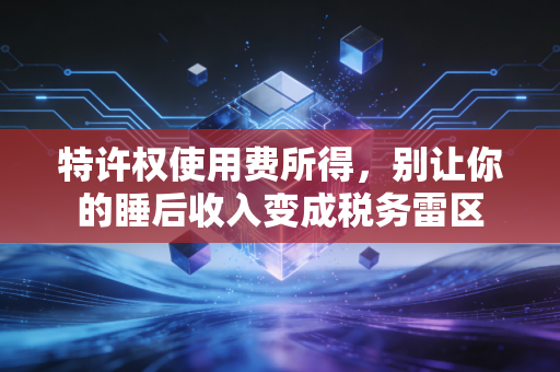 特许权使用费所得,别让你的睡后收入变成税务雷区