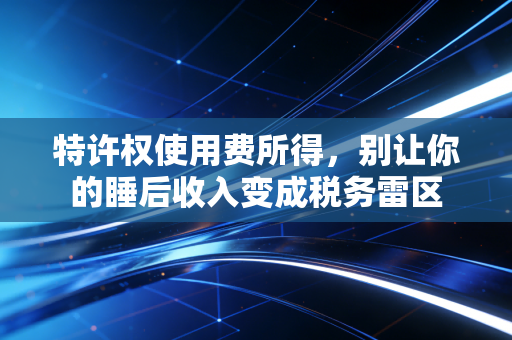 特许权使用费所得,别让你的睡后收入变成税务雷区