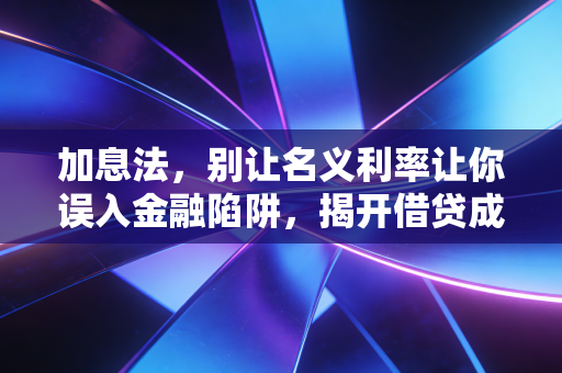 加息法,别让名义利率让你误入金融陷阱,揭开借贷成本的真实面纱