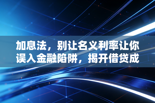 加息法，别让名义利率让你误入金融陷阱，揭开借贷成本的真实面纱
