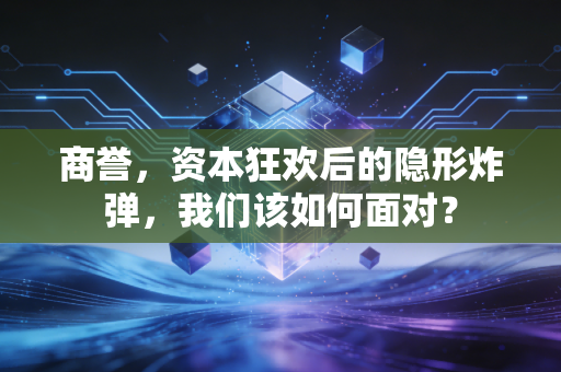 商誉，资本狂欢后的隐形炸弹，我们该如何面对？