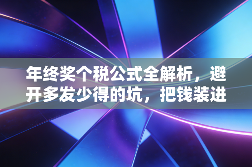 年终奖个税公式全解析,避开多发少得的坑,把钱装进自己口袋里