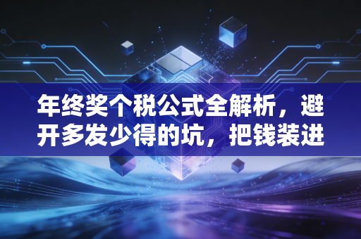 年终奖个税公式全解析,避开多发少得的坑,把钱装进自己口袋里