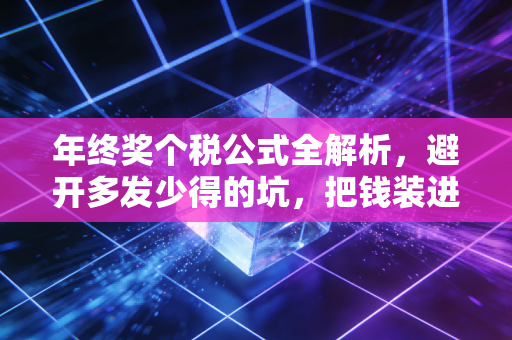 年终奖个税公式全解析，避开多发少得的坑，把钱装进自己口袋里