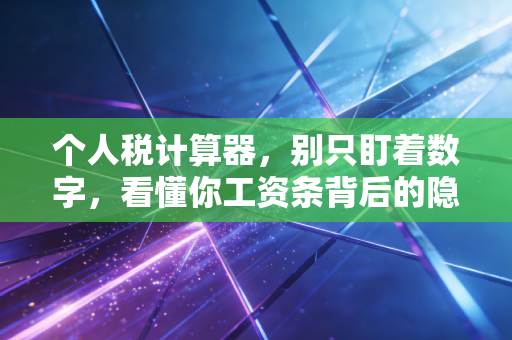 个人税计算器，别只盯着数字，看懂你工资条背后的隐形收割者