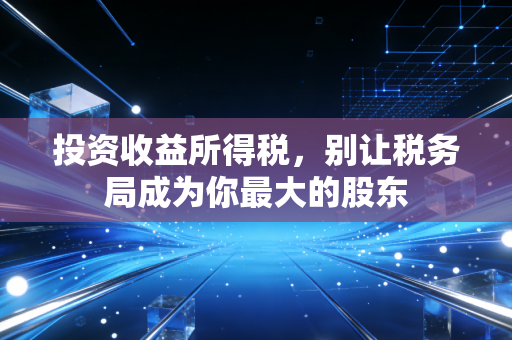 投资收益所得税,别让税务局成为你最大的股东