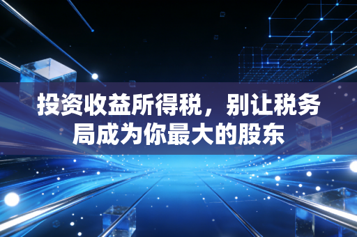 投资收益所得税,别让税务局成为你最大的股东