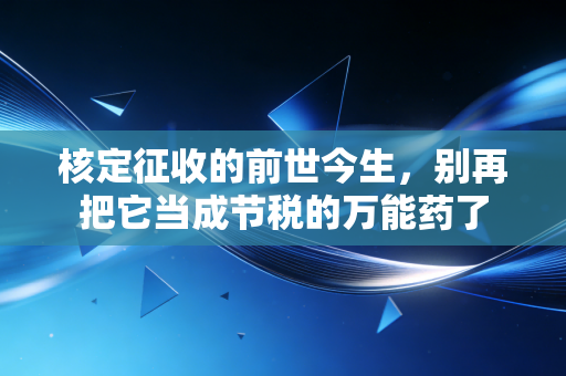 核定征收的前世今生，别再把它当成节税的万能药了