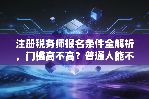 详细阅读:注册税务师报名条件全解析,门槛高不高?普通人能不能考? 注册税务师报名条件全解析,门槛高不高?普通人能不能考?