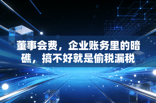 董事会费,企业账务里的暗礁,搞不好就是偷税漏税