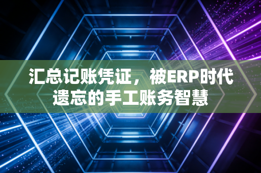 汇总记账凭证,被ERP时代遗忘的手工账务智慧