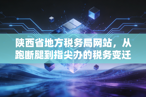 详细阅读:陕西省地方税务局网站,从跑断腿到指尖办的税务变迁与我的几点思考 陕西省地方税务局网站,从跑断腿到指尖办的税务变迁与我的几点思考