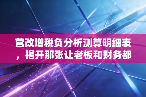 详细阅读:营改增税负分析测算明细表,揭开那张让老板和财务都睡不着的神秘面纱 营改增税负分析测算明细表,揭开那张让老板和财务都睡不着的神秘面纱