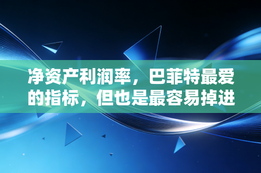 净资产利润率,巴菲特最爱的指标,但也是最容易掉进的陷阱