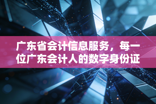 详细阅读:广东省会计信息服务,每一位广东会计人的数字身份证与爱恨情仇 广东省会计信息服务,每一位广东会计人的数字身份证与爱恨情仇