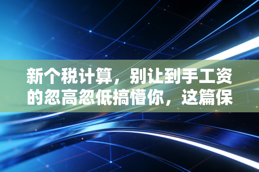 新个税计算,别让到手工资的忽高忽低搞懵你,这篇保姆级攻略帮你把钱算明白