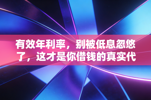 有效年利率,别被低息忽悠了,这才是你借钱的真实代价
