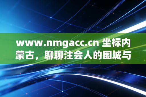 www.nmgacc.cn 坐标内蒙古，聊聊注会人的围城与远方，一张证书背后的真实人生