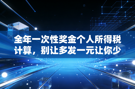 全年一次性奖金个人所得税计算,别让多发一元让你少拿几千,2024年最新避坑指南