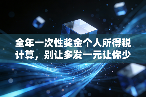 全年一次性奖金个人所得税计算,别让多发一元让你少拿几千,2024年最新避坑指南