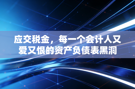 详细阅读:应交税金,每一个会计人又爱又恨的资产负债表黑洞 应交税金,每一个会计人又爱又恨的资产负债表黑洞