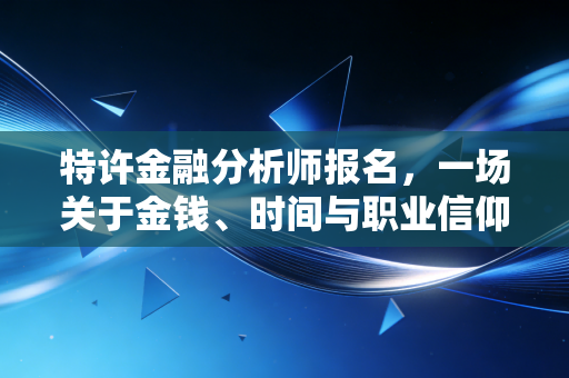 详细阅读:特许金融分析师报名,一场关于金钱、时间与职业信仰的豪赌 特许金融分析师报名,一场关于金钱、时间与职业信仰的豪赌