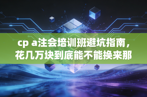 cp a注会培训班避坑指南,花几万块到底能不能换来那张金饭碗?