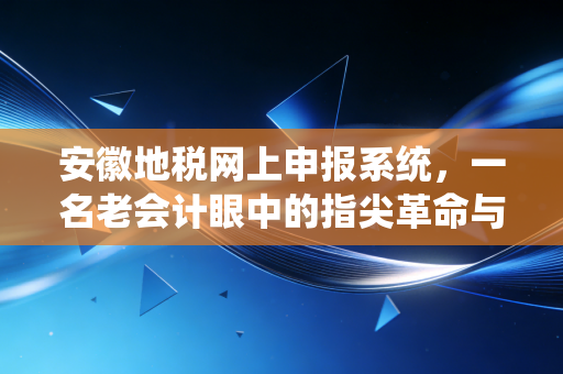 详细阅读:安徽地税网上申报系统,一名老会计眼中的指尖革命与财税合规实战 安徽地税网上申报系统,一名老会计眼中的指尖革命与财税合规实战