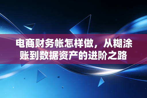 详细阅读:电商财务帐怎样做,从糊涂账到数据资产的进阶之路 电商财务帐怎样做,从糊涂账到数据资产的进阶之路