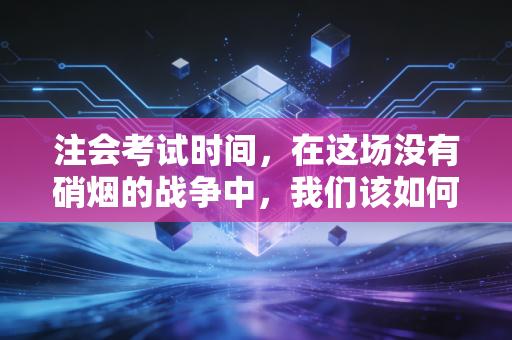 注会考试时间，在这场没有硝烟的战争中，我们该如何与时间做朋友？