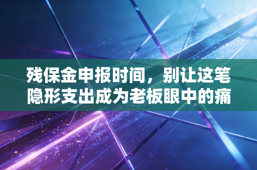 残保金申报时间，别让这笔隐形支出成为老板眼中的痛点