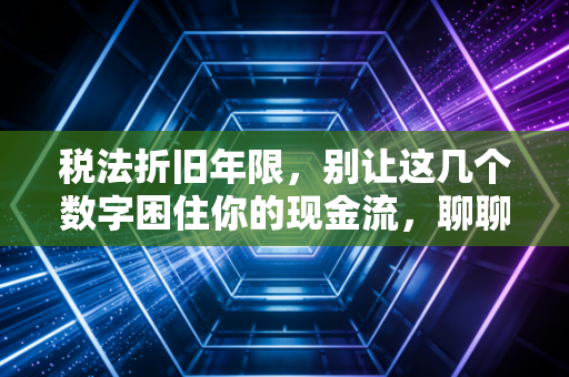 税法折旧年限,别让这几个数字困住你的现金流,聊聊那些藏在时间里的税务智慧