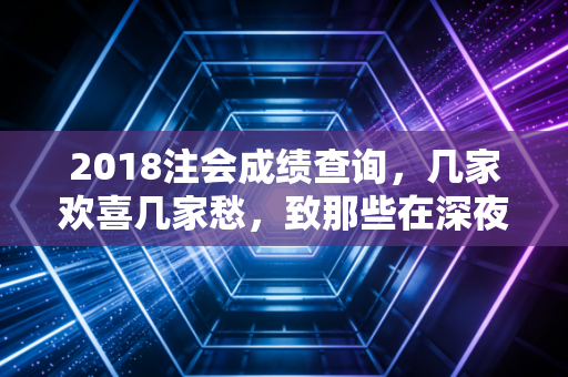 2018注会成绩查询,几家欢喜几家愁,致那些在深夜里独自奋斗的灵魂