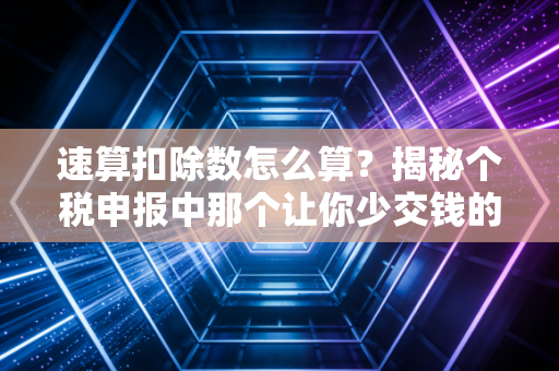速算扣除数怎么算？揭秘个税申报中那个让你少交钱的神奇数字