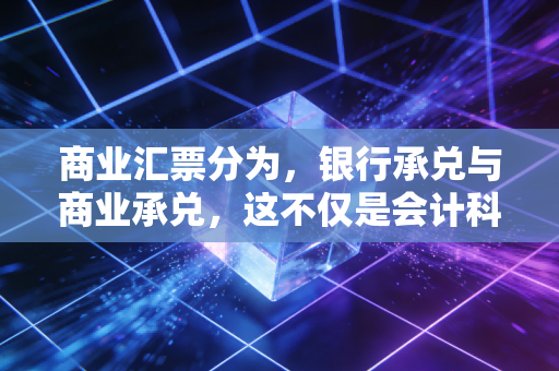 商业汇票分为，银行承兑与商业承兑，这不仅是会计科目，更是企业的生死符