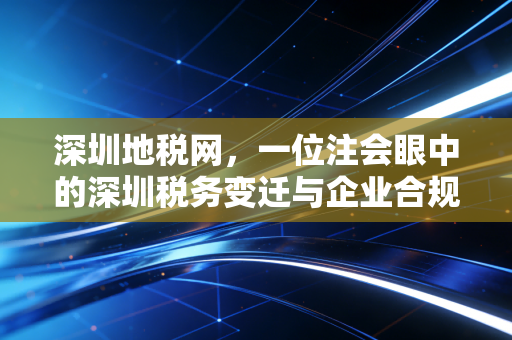 深圳地税网,一位注会眼中的深圳税务变迁与企业合规实战