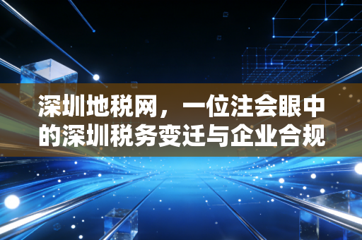 深圳地税网,一位注会眼中的深圳税务变迁与企业合规实战