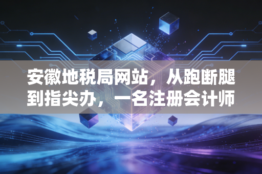 安徽地税局网站，从跑断腿到指尖办，一名注册会计师眼中的税务数字化变迁