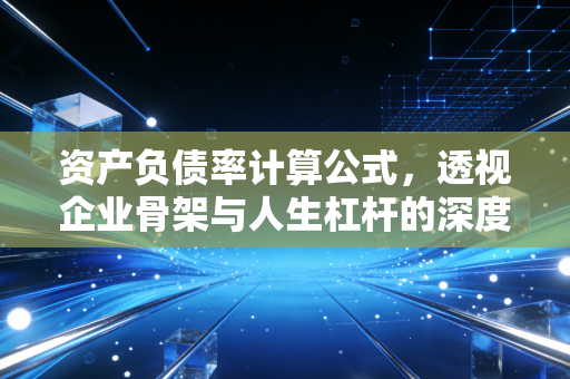 资产负债率计算公式,透视企业骨架与人生杠杆的深度解析