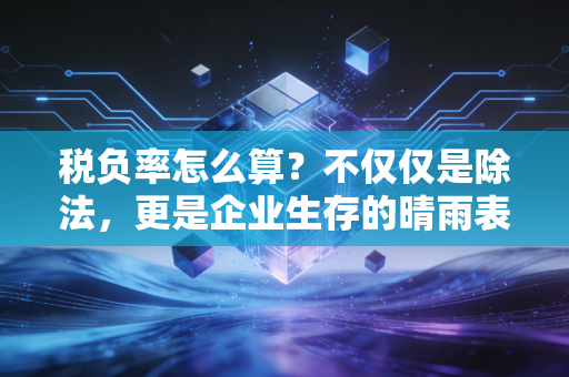税负率怎么算？不仅仅是除法，更是企业生存的晴雨表