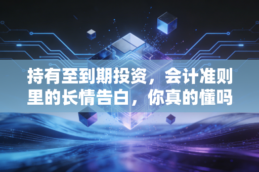 持有至到期投资，会计准则里的长情告白，你真的懂吗？